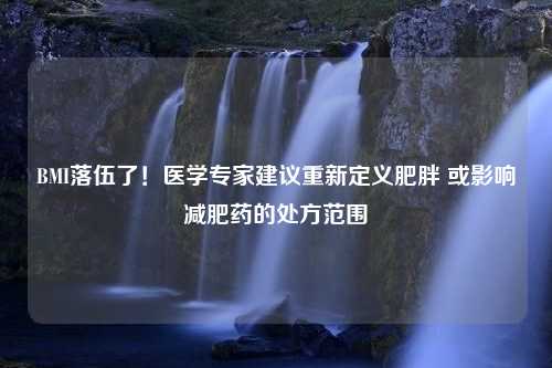 BMI落伍了！医学专家建议重新定义肥胖 或影响减肥药的处方范围