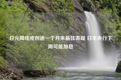 日元周线或创逾一个月来最佳表现 日本央行下周可能加息