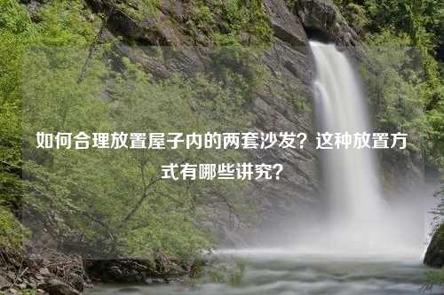 如何合理放置屋子内的两套沙发？这种放置方式有哪些讲究？