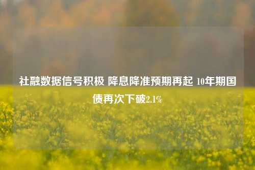 社融数据信号积极 降息降准预期再起 10年期国债再次下破2.1%