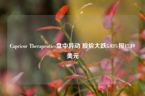 Capricor Therapeutics盘中异动 股价大跌5.03%报17.19美元