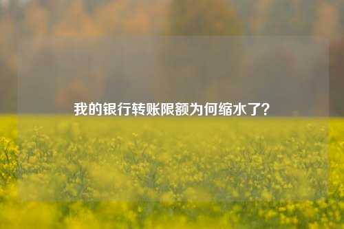 我的银行转账限额为何缩水了？