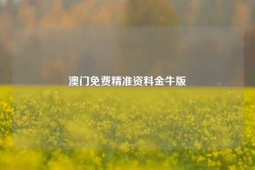 澳门免费精准资料金牛版