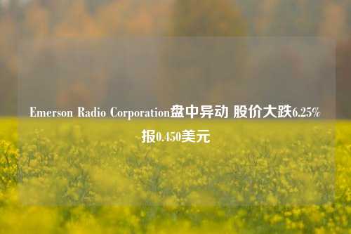 Emerson Radio Corporation盘中异动 股价大跌6.25%报0.450美元