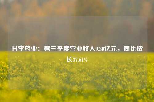 甘李药业：第三季度营业收入9.30亿元，同比增长37.61%