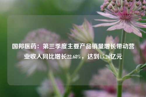 国邦医药：第三季度主要产品销量增长带动营业收入同比增长22.68%，达到15.26亿元