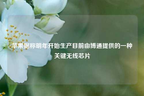 苹果据称明年开始生产目前由博通提供的一种关键无线芯片