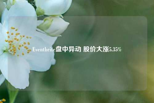 Eventbrite盘中异动 股价大涨5.35%